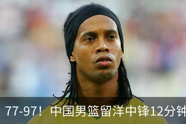 77-97！中国男篮留洋中锋12分钟0分，亚运顶替杨瀚森，率队惨败日本
